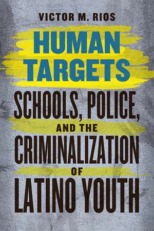 Human Targets: Schools, Police, and the Criminalization of Latino Youth de Victor M. Rios