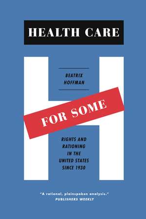 Health Care for Some: Rights and Rationing in the United States since 1930 de Beatrix Hoffman