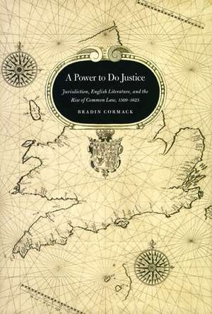 A Power to Do Justice: Jurisdiction, English Literature, and the Rise of Common Law de Bradin Cormack