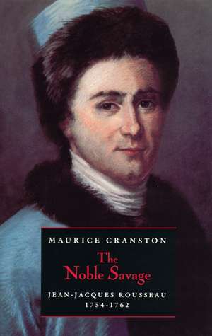 The Noble Savage: Jean-Jacques Rousseau, 1754-1762 de Maurice Cranston