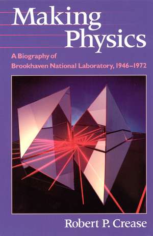 Making Physics: A Biography of Brookhaven National Laboratory, 1946-1972 de Robert P. Crease