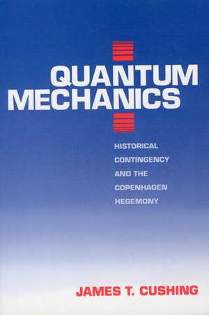 Quantum Mechanics: Historical Contingency and the Copenhagen Hegemony de James T. Cushing