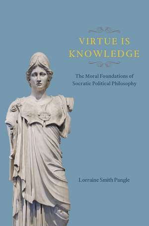 Virtue Is Knowledge: The Moral Foundations of Socratic Political Philosophy de Lorraine Smith Pangle