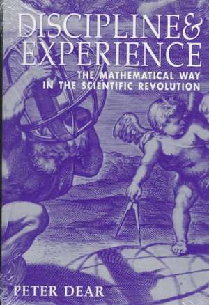 Discipline and Experience: The Mathematical Way in the Scientific Revolution de Peter Dear