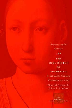 The Inquisition of Francisca: A Sixteenth-Century Visionary on Trial de Francisca de los Apóstoles