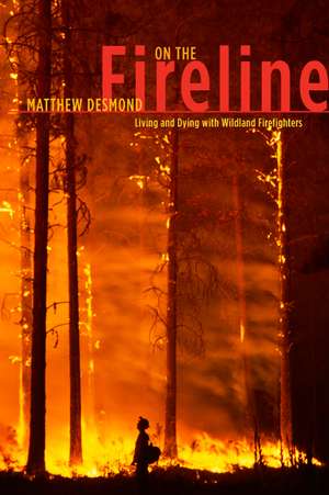 On the Fireline: Living and Dying with Wildland Firefighters de Matthew Desmond