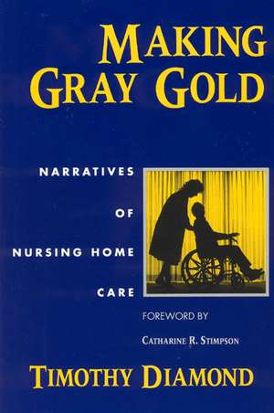 Making Gray Gold: Narratives of Nursing Home Care de Timothy Diamond