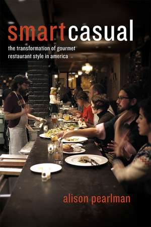 Smart Casual: The Transformation of Gourmet Restaurant Style in America de Alison Pearlman