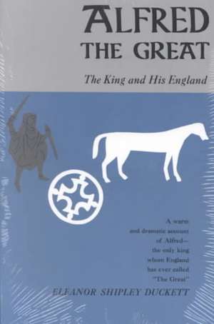 Alfred the Great: The King and His England de Eleanor Shipley Duckett