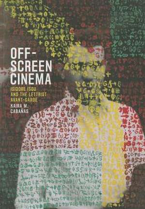 Off–Screen Cinema – Isidore Isou and the Lettrist Avant–Garde de Karia M. Cabanas