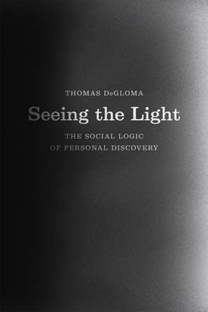 Seeing the Light: The Social Logic of Personal Discovery de Thomas DeGloma