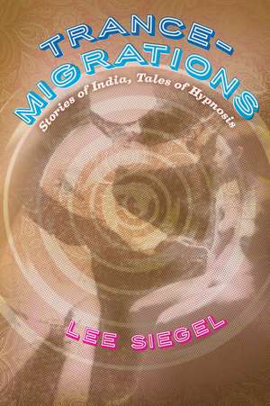 Trance-Migrations: Stories of India, Tales of Hypnosis de Lee Siegel