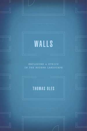 Walls: Enclosure and Ethics in the Modern Landscape de Thomas Oles