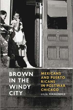 Brown in the Windy City: Mexicans and Puerto Ricans in Postwar Chicago de Lilia Fernández