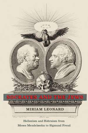 Socrates and the Jews: Hellenism and Hebraism from Moses Mendelssohn to Sigmund Freud de Miriam Leonard