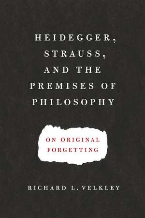 Heidegger, Strauss, and the Premises of Philosophy: On Original Forgetting de Richard L. Velkley