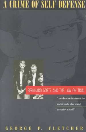 A Crime of Self-Defense: Bernhard Goetz and the Law on Trial de George P. Fletcher