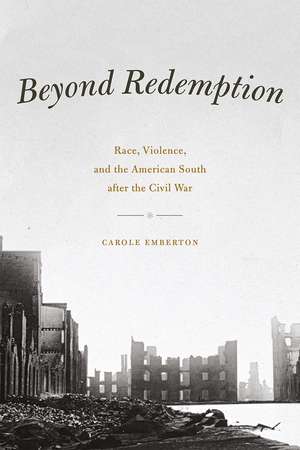 Beyond Redemption: Race, Violence, and the American South after the Civil War de Carole Emberton