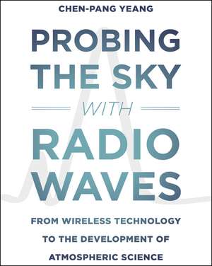 Probing the Sky with Radio Waves: From Wireless Technology to the Development of Atmospheric Science de Chen-Pang Yeang