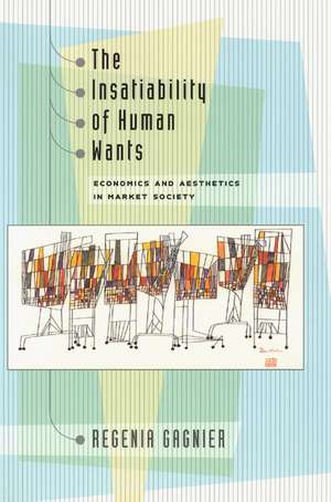 The Insatiability of Human Wants: Economics and Aesthetics in Market Society de Regenia Gagnier