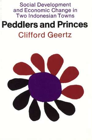 Peddlers and Princes: Social Development and Economic Change in Two Indonesian Towns de Clifford Geertz