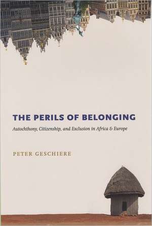 The Perils of Belonging: Autochthony, Citizenship, and Exclusion in Africa and Europe de Peter Geschiere