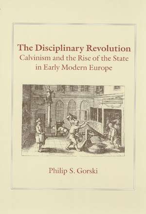 The Disciplinary Revolution: Calvinism and the Rise of the State in Early Modern Europe de Philip S. Gorski