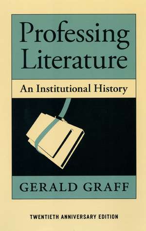 Professing Literature: An Institutional History, Twentieth Anniversary Edition de Gerald Graff