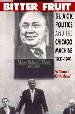 Bitter Fruit: Black Politics and the Chicago Machine, 1931-1991 de William J. Grimshaw