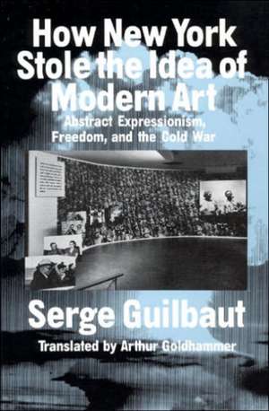 How New York Stole the Idea of Modern Art de Serge Guilbaut