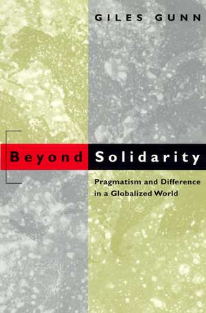 Beyond Solidarity: Pragmatism and Difference in a Globalized World de Giles Gunn