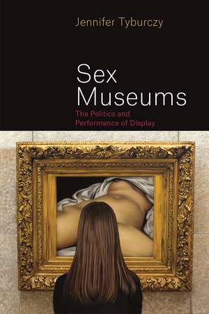 Sex Museums: The Politics and Performance of Display de Jennifer Tyburczy