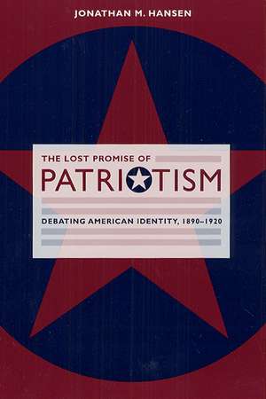 The Lost Promise of Patriotism: Debating American Identity, 1890-1920 de Jonathan M. Hansen