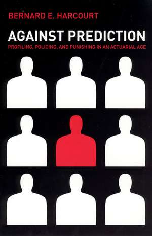 Against Prediction: Profiling, Policing, and Punishing in an Actuarial Age de Bernard E. Harcourt