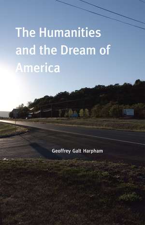 The Humanities and the Dream of America de Geoffrey Galt Harpham