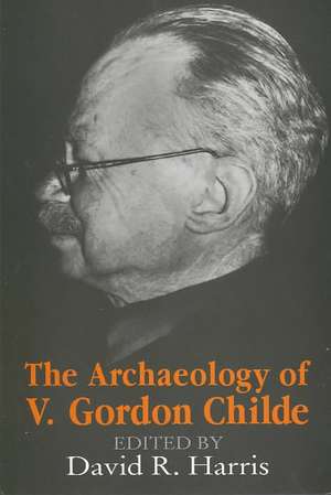 The Archaeology of V. Gordon Childe: Contemporary Perspectives de David R. Harris