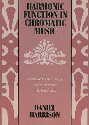 Harmonic Function in Chromatic Music: A Renewed Dualist Theory and an Account of Its Precedents de Daniel Harrison