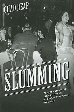 Slumming: Sexual and Racial Encounters in American Nightlife, 1885-1940 de Chad Heap