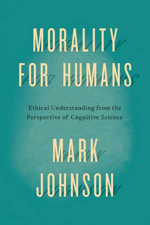 Morality for Humans: Ethical Understanding from the Perspective of Cognitive Science de Mark Johnson