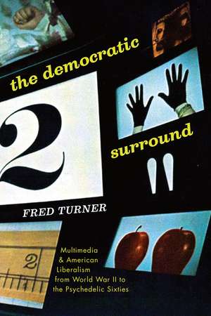 The Democratic Surround: Multimedia and American Liberalism from World War II to the Psychedelic Sixties de Fred Turner