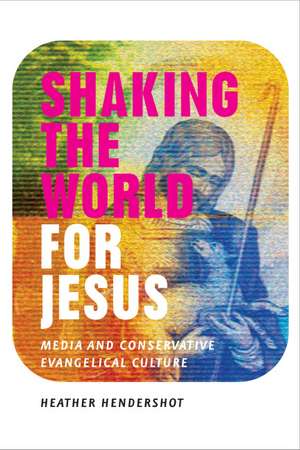 Shaking the World for Jesus: Media and Conservative Evangelical Culture de Heather Hendershot