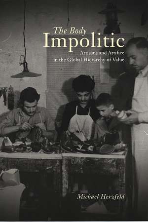 The Body Impolitic: Artisans and Artifice in the Global Hierarchy of Value de Michael Herzfeld