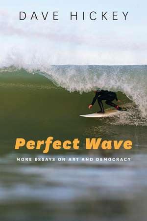 Perfect Wave: More Essays on Art and Democracy de Dave Hickey