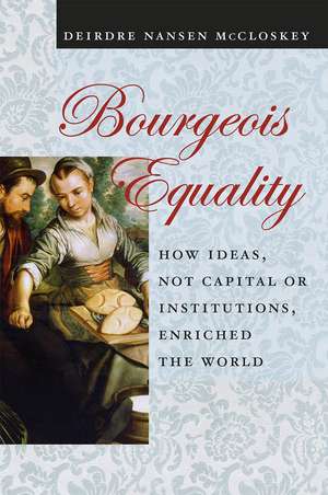 Bourgeois Equality: How Ideas, Not Capital or Institutions, Enriched the World de Deirdre Nansen McCloskey