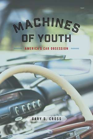 Machines of Youth: America’s Car Obsession de Gary S. Cross