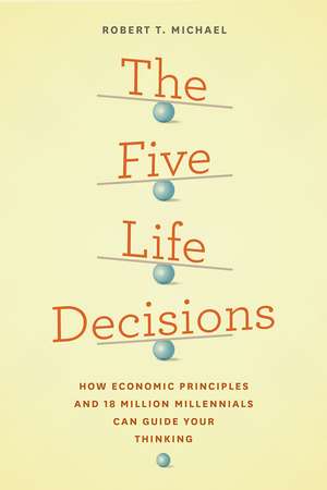 The Five Life Decisions: How Economic Principles and 18 Million Millennials Can Guide Your Thinking de Robert T. Michael