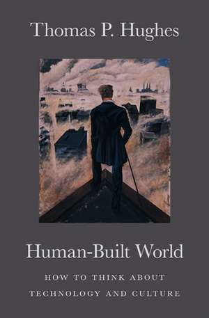 Human-Built World: How to Think about Technology and Culture de Thomas P. Hughes