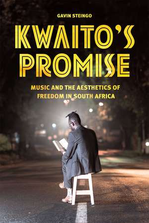 Kwaito's Promise: Music and the Aesthetics of Freedom in South Africa de Gavin Steingo