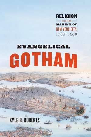 Evangelical Gotham: Religion and the Making of New York City, 1783-1860 de Kyle B. Roberts