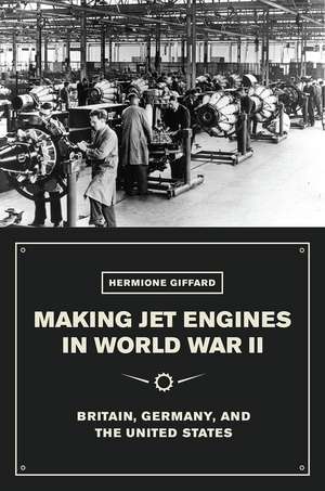 Making Jet Engines in World War II: Britain, Germany, and the United States de Hermione Giffard